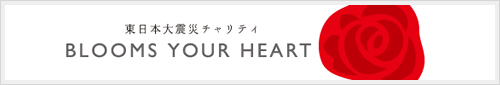BLOOMS YOUR HEART 東日本大震災復興支援チャリティ